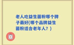 老人吃益生菌粉哪个牌子最好(哪个品牌益生菌粉适合老年人？)