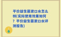 平价益生菌漱口水怎么样(实际使用效果如何？平价益生菌漱口水评测报告)