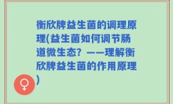 衡欣牌益生菌的调理原理(益生菌如何调节肠道微生态？——理解衡欣牌益生菌的作用原理)