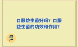 口服益生菌好吗？口服益生菌的功效和作用？