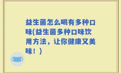 益生菌怎么喝有多种口味(益生菌多种口味饮用方法，让你健康又美味！)