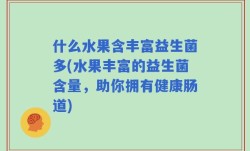 什么水果含丰富益生菌多(水果丰富的益生菌含量，助你拥有健康肠道)