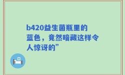 b420益生菌瓶里的蓝色，竟然暗藏这样令人惊讶的”