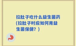 拉肚子吃什么益生菌药(拉肚子时应如何用益生菌保健？)