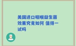 美国进口咽喉益生菌 效果究竟如何 值得一试吗