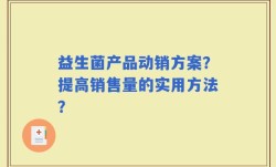 益生菌产品动销方案？提高销售量的实用方法？