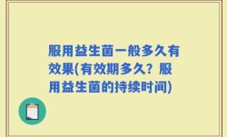 服用益生菌一般多久有效果(有效期多久？服用益生菌的持续时间)