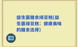 益生菌膳食绿豆糕(益生菌绿豆糕：健康美味的膳食选择)