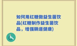 如何用红糖做益生菌饮品(红糖制作益生菌饮品，增强肠道健康)