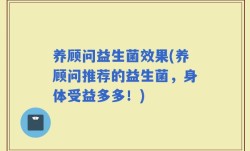 养顾问益生菌效果(养顾问推荐的益生菌，身体受益多多！)