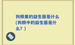 狗粮里的益生菌是什么(狗粮中的益生菌是什么？)
