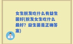 女生脱发吃什么有益生菌好(脱发女生吃什么最好？益生菌是正确答案)