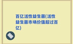 百亿活性益生菌(活性益生菌市场价值超过百亿)