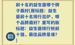 前十名的益生菌哪个牌子最好(原标题：益生菌前十名排行出炉，哪个品牌最好？重写的新标题：益生菌排行榜前十强，最佳品牌是谁？)