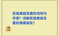 优维康益生菌的功效与作用？详解优维康益生菌的健康益处？