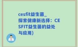 cesfit益生菌_探索健康新选择：CESFIT益生菌的益处与应用)