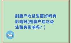 剖腹产吃益生菌好吗有影响吗(剖腹产后吃益生菌有影响吗？)