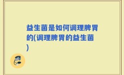 益生菌是如何调理脾胃的(调理脾胃的益生菌)