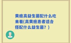 黄疸高益生菌配什么吃来着(高黄疸患者适合搭配什么益生菌？)