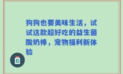 狗狗也要美味生活，试试这款超好吃的益生菌酸奶棒，宠物福利新体验