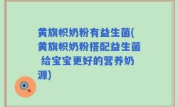 黄旗帜奶粉有益生菌(黄旗帜奶粉搭配益生菌 给宝宝更好的营养奶源)