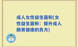 成人女性益生菌粉(女性益生菌粉：提升成人肠胃健康的良方)
