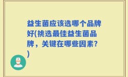 益生菌应该选哪个品牌好(挑选最佳益生菌品牌，关键在哪些因素？)