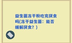益生菌冻干粉吃完厌食吗(冻干益生菌：能否缓解厌食？)