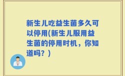 新生儿吃益生菌多久可以停用(新生儿服用益生菌的停用时机，你知道吗？)