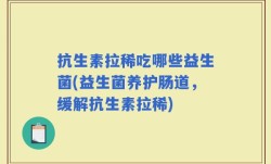 抗生素拉稀吃哪些益生菌(益生菌养护肠道，缓解抗生素拉稀)