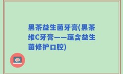 黑茶益生菌牙膏(黑茶维C牙膏——蕴含益生菌修护口腔)