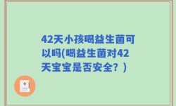 42天小孩喝益生菌可以吗(喝益生菌对42天宝宝是否安全？)