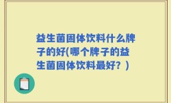 益生菌固体饮料什么牌子的好(哪个牌子的益生菌固体饮料最好？)