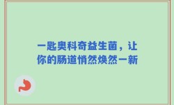 一匙奥科奇益生菌，让你的肠道悄然焕然一新
