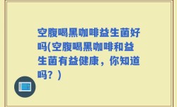 空腹喝黑咖啡益生菌好吗(空腹喝黑咖啡和益生菌有益健康，你知道吗？)