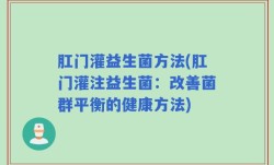 肛门灌益生菌方法(肛门灌注益生菌：改善菌群平衡的健康方法)