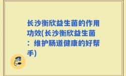 长沙衡欣益生菌的作用功效(长沙衡欣益生菌：维护肠道健康的好帮手)
