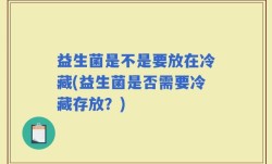 益生菌是不是要放在冷藏(益生菌是否需要冷藏存放？)