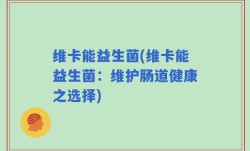 维卡能益生菌(维卡能益生菌：维护肠道健康之选择)