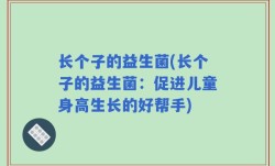 长个子的益生菌(长个子的益生菌：促进儿童身高生长的好帮手)