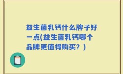 益生菌乳钙什么牌子好一点(益生菌乳钙哪个品牌更值得购买？)