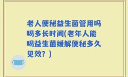 老人便秘益生菌管用吗喝多长时间(老年人能喝益生菌缓解便秘多久见效？)