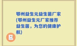 鄂州益生元益生菌厂家(鄂州益生元厂家推荐益生菌，为您的健康护航)