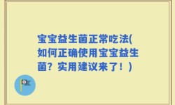 宝宝益生菌正常吃法(如何正确使用宝宝益生菌？实用建议来了！)