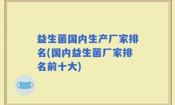 益生菌国内生产厂家排名(国内益生菌厂家排名前十大)