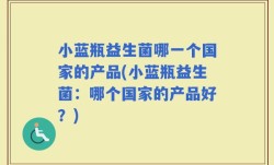 小蓝瓶益生菌哪一个国家的产品(小蓝瓶益生菌：哪个国家的产品好？)