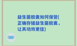 益生菌胶囊如何保管(正确存储益生菌胶囊，让其功效更佳)
