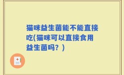 猫咪益生菌能不能直接吃(猫咪可以直接食用益生菌吗？)