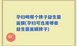 孕妇喝哪个牌子益生菌面膜(孕妇可选用哪些益生菌面膜牌子)