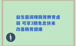 益生菌调理肠胃脾胃虚弱 可享3期免息快来改善肠胃健康